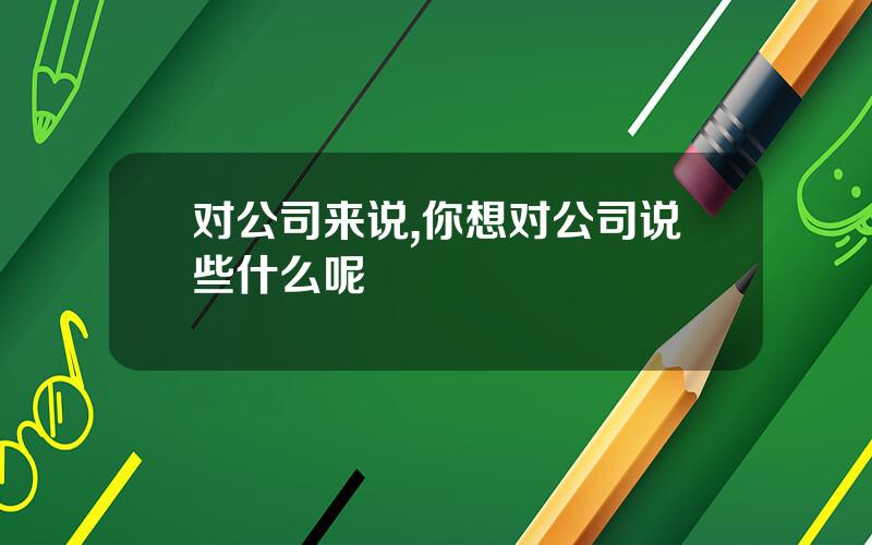 对公司来说,你想对公司说些什么呢