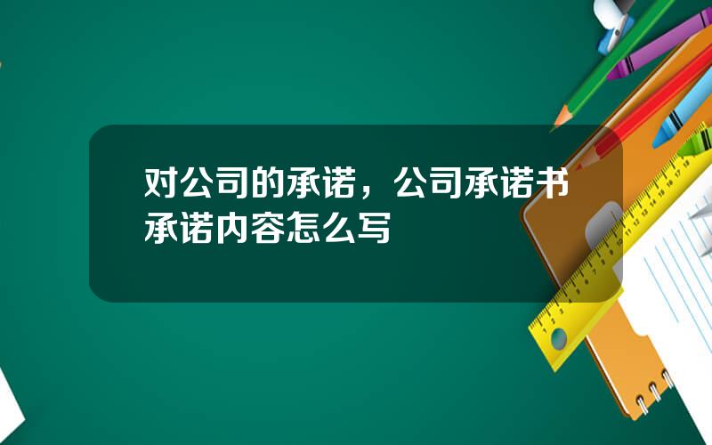 对公司的承诺，公司承诺书承诺内容怎么写