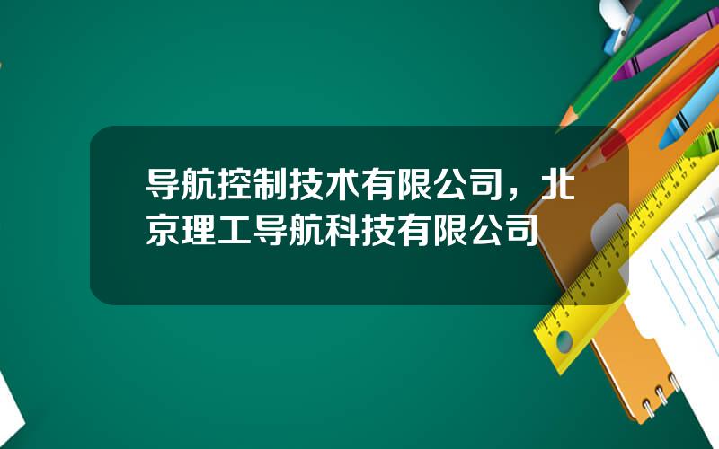 导航控制技术有限公司，北京理工导航科技有限公司