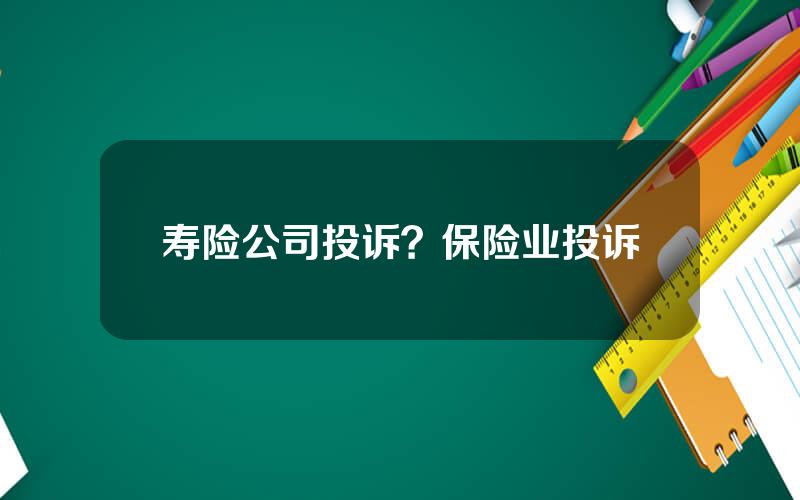 寿险公司投诉？保险业投诉