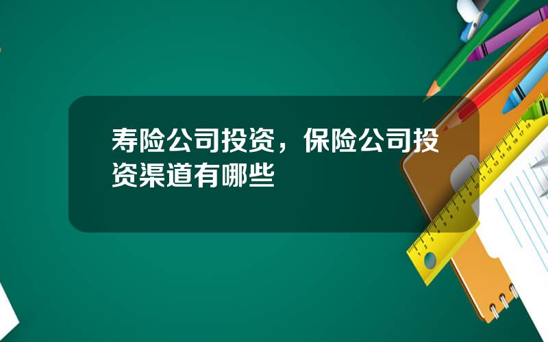 寿险公司投资，保险公司投资渠道有哪些