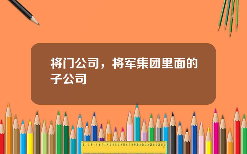 将门公司，将军集团里面的子公司