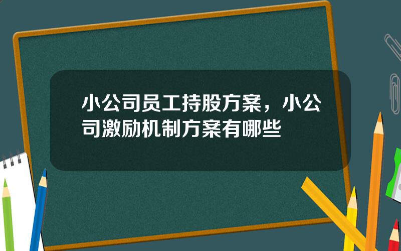 小公司员工持股方案，小公司激励机制方案有哪些