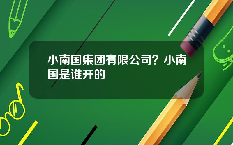 小南国集团有限公司？小南国是谁开的