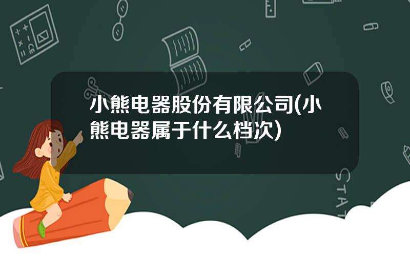 小熊电器股份有限公司(小熊电器属于什么档次)