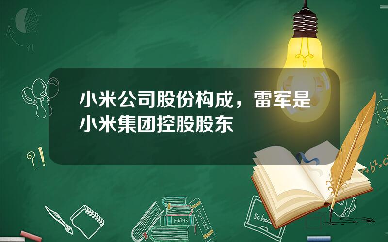 小米公司股份构成，雷军是小米集团控股股东