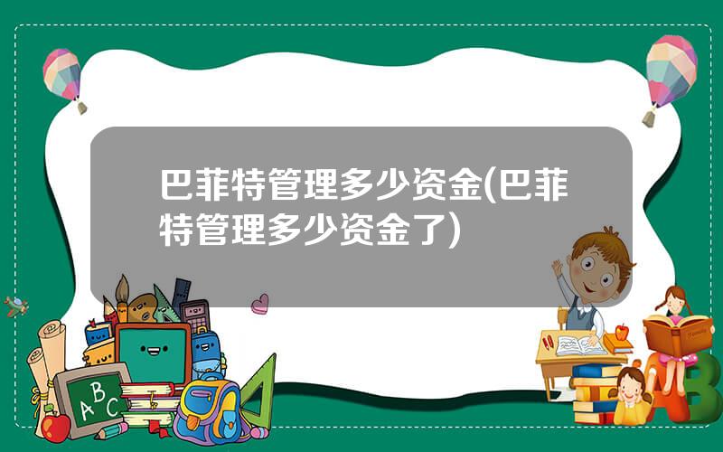 巴菲特管理多少资金(巴菲特管理多少资金了)