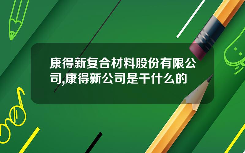 康得新复合材料股份有限公司,康得新公司是干什么的