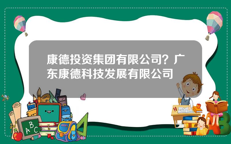 康德投资集团有限公司？广东康德科技发展有限公司