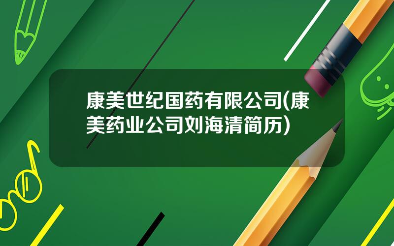 康美世纪国药有限公司(康美药业公司刘海清简历)