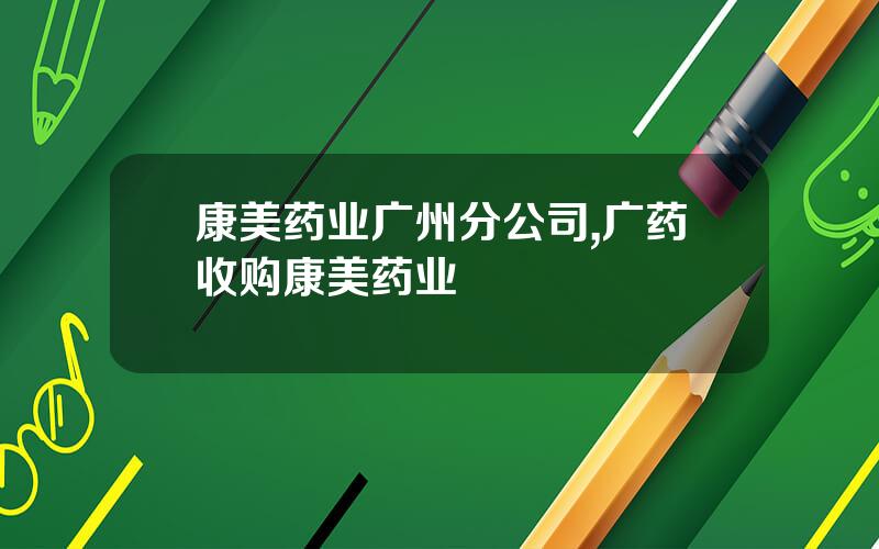 康美药业广州分公司,广药收购康美药业