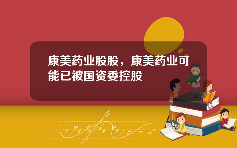 康美药业股股，康美药业可能已被国资委控股