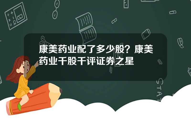 康美药业配了多少股？康美药业千股千评证券之星