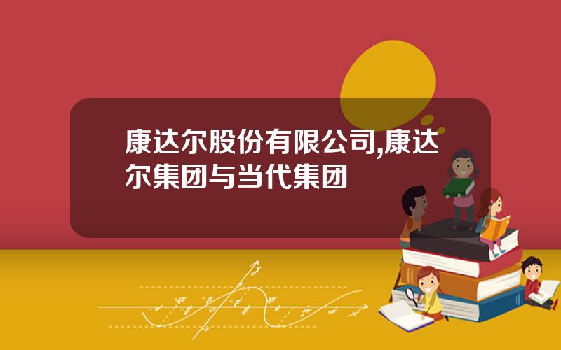康达尔股份有限公司,康达尔集团与当代集团