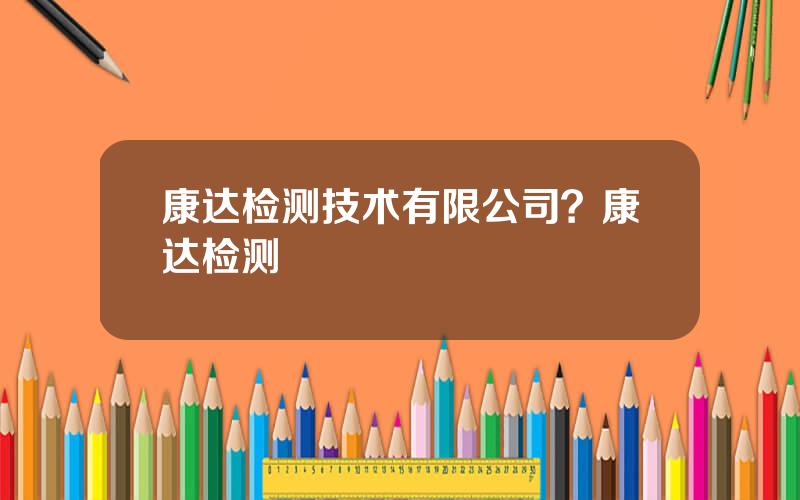 康达检测技术有限公司？康达检测
