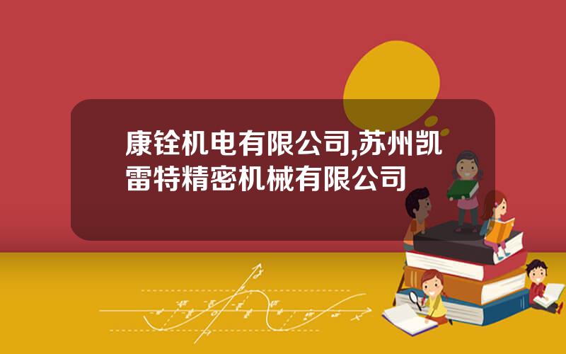 康铨机电有限公司,苏州凯雷特精密机械有限公司