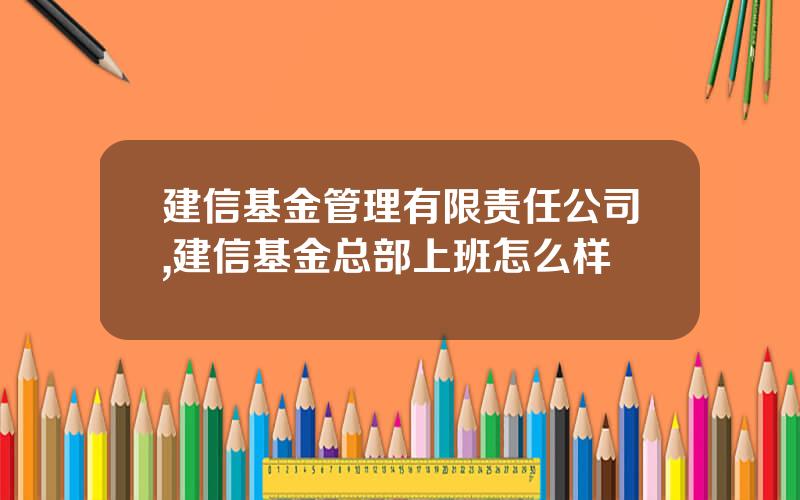 建信基金管理有限责任公司,建信基金总部上班怎么样