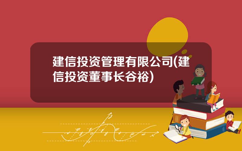 建信投资管理有限公司(建信投资董事长谷裕)