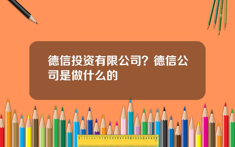 德信投资有限公司？德信公司是做什么的