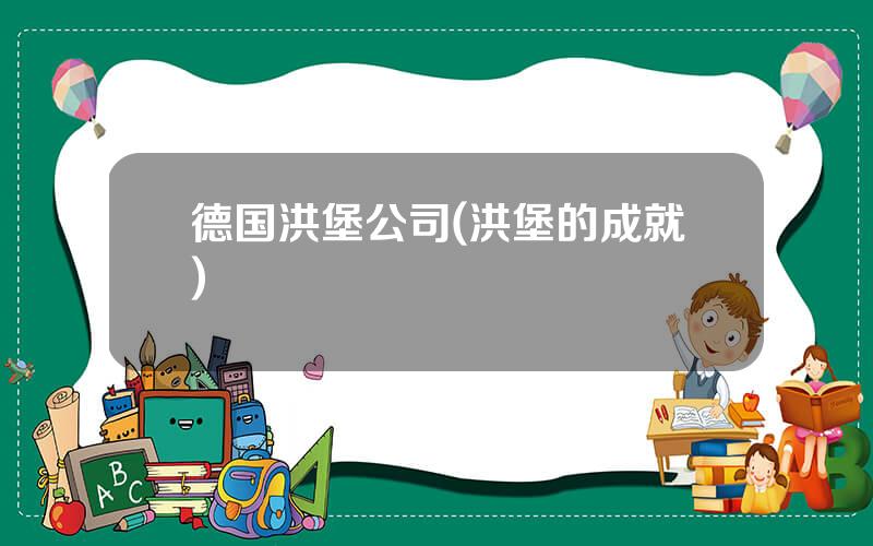 德国洪堡公司(洪堡的成就)