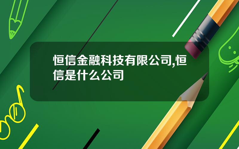 恒信金融科技有限公司,恒信是什么公司