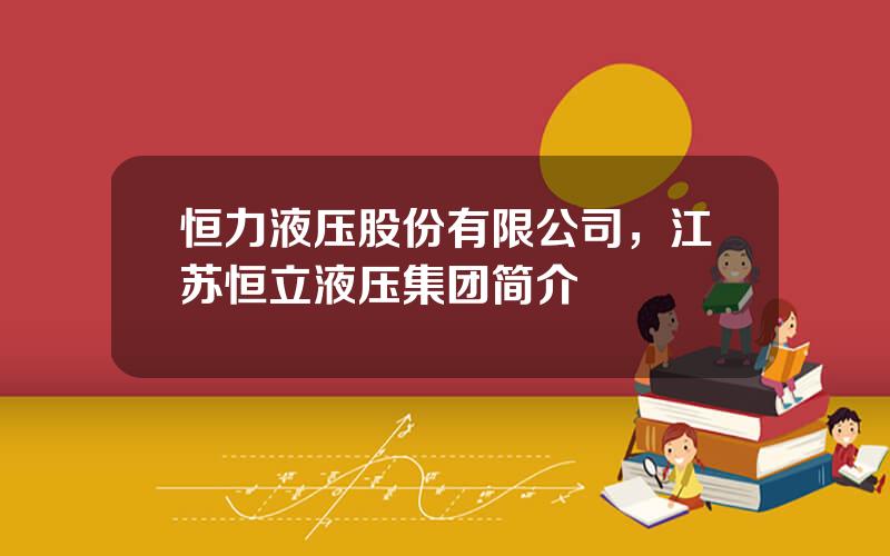 恒力液压股份有限公司，江苏恒立液压集团简介