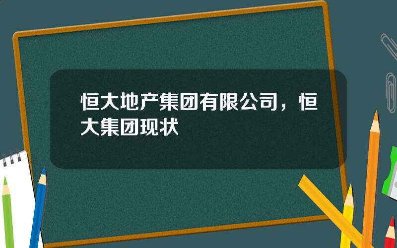 恒大地产集团有限公司，恒大集团现状