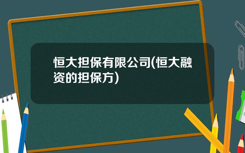 恒大担保有限公司(恒大融资的担保方)