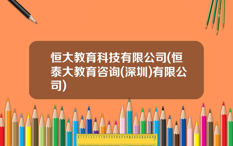 恒大教育科技有限公司(恒泰大教育咨询(深圳)有限公司)