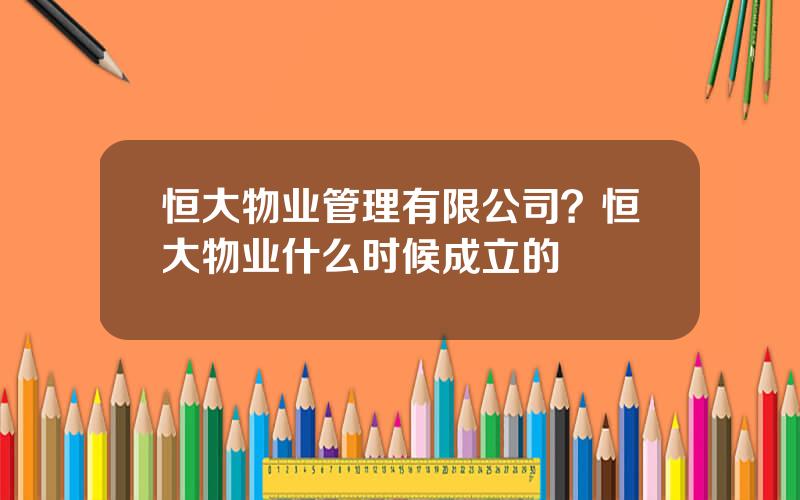恒大物业管理有限公司？恒大物业什么时候成立的