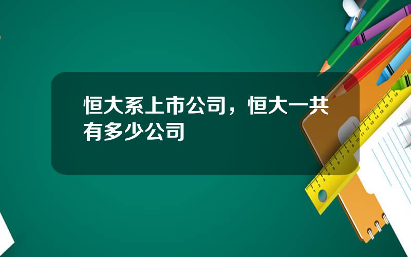 恒大系上市公司，恒大一共有多少公司