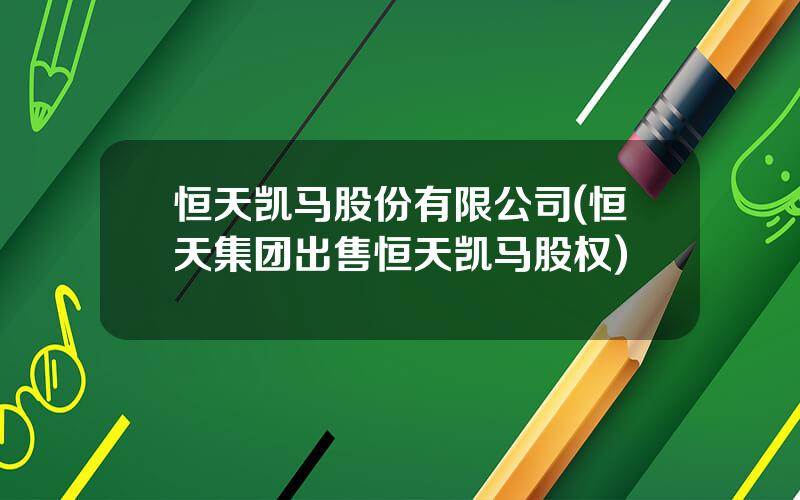 恒天凯马股份有限公司(恒天集团出售恒天凯马股权)