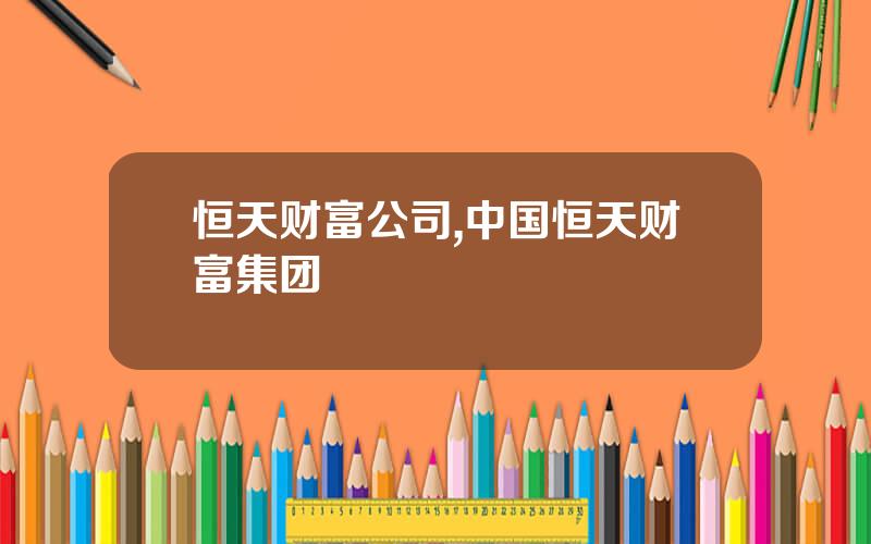 恒天财富公司,中国恒天财富集团