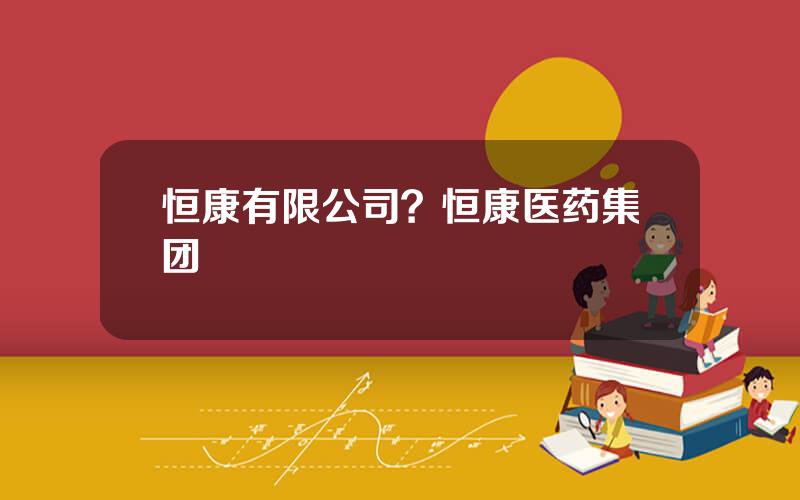 恒康有限公司？恒康医药集团
