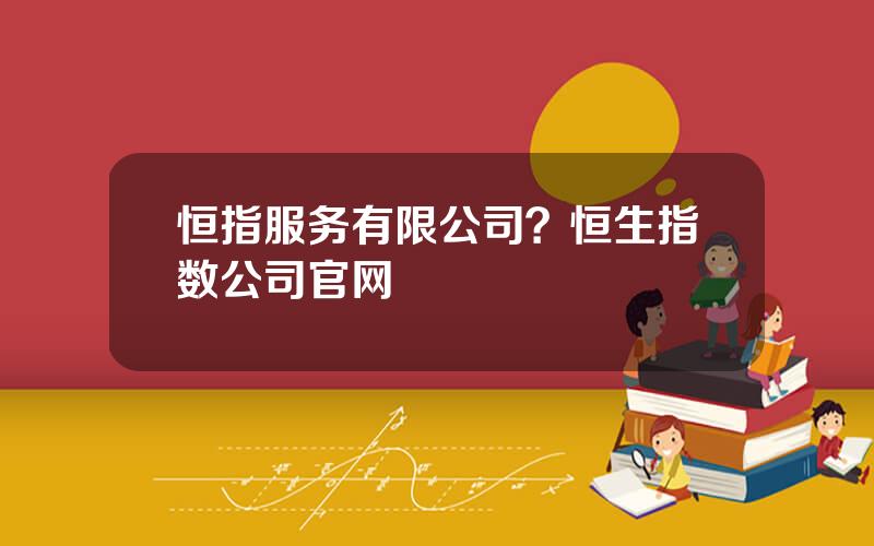 恒指服务有限公司？恒生指数公司官网