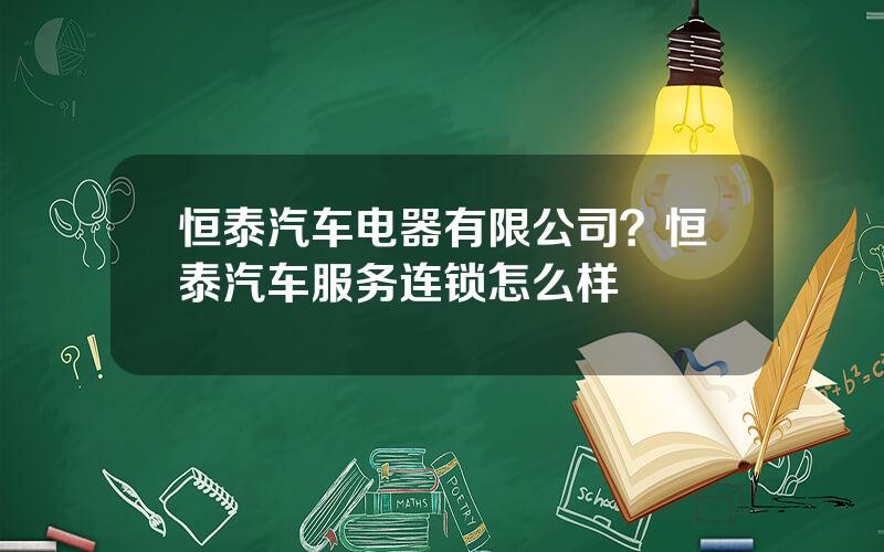 恒泰汽车电器有限公司？恒泰汽车服务连锁怎么样
