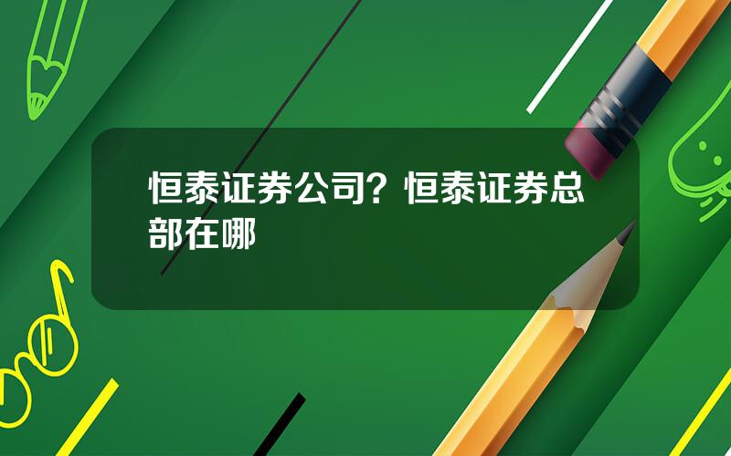 恒泰证券公司？恒泰证券总部在哪