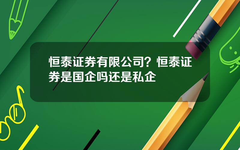 恒泰证券有限公司？恒泰证券是国企吗还是私企