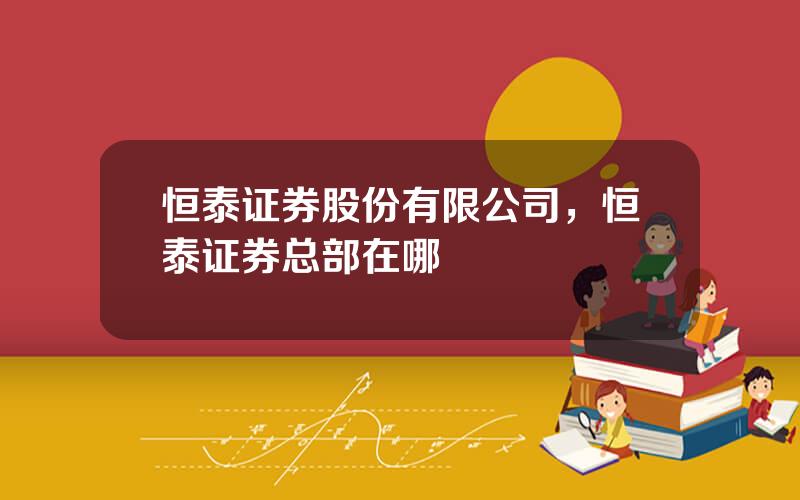 恒泰证券股份有限公司，恒泰证券总部在哪