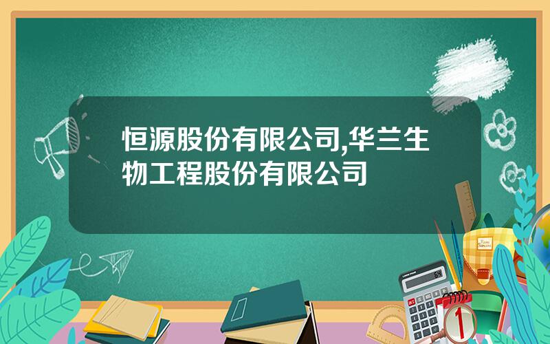 恒源股份有限公司,华兰生物工程股份有限公司