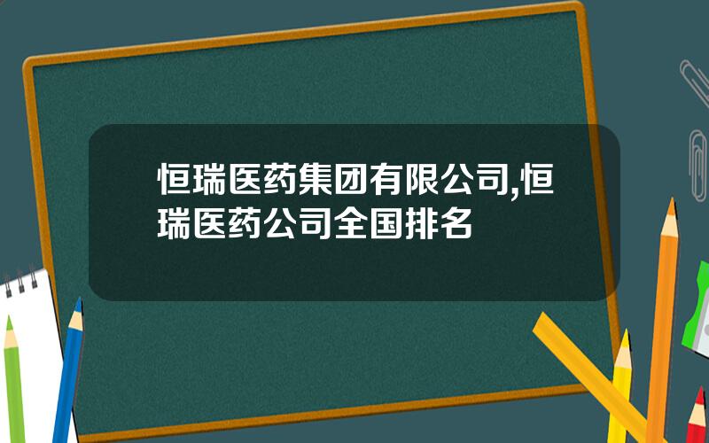 恒瑞医药集团有限公司,恒瑞医药公司全国排名