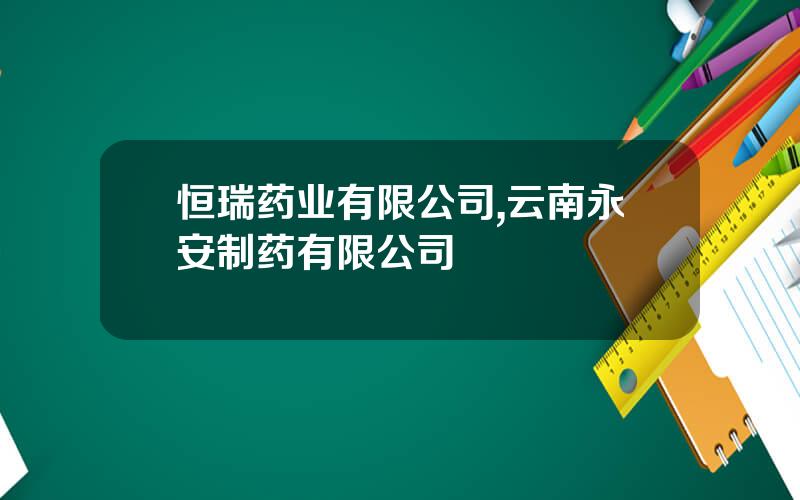 恒瑞药业有限公司,云南永安制药有限公司