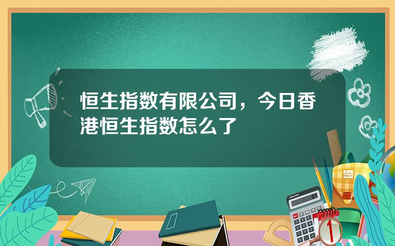 恒生指数有限公司，今日香港恒生指数怎么了