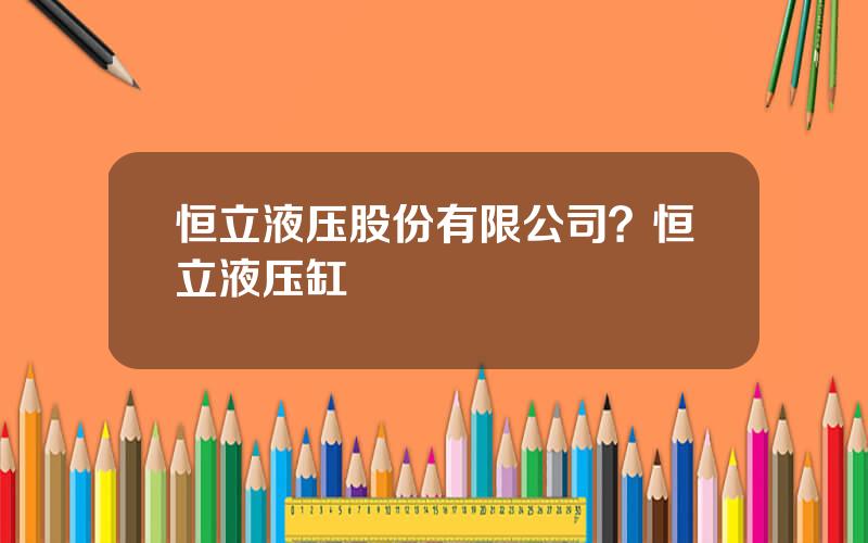 恒立液压股份有限公司？恒立液压缸