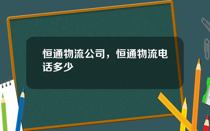 恒通物流公司，恒通物流电话多少