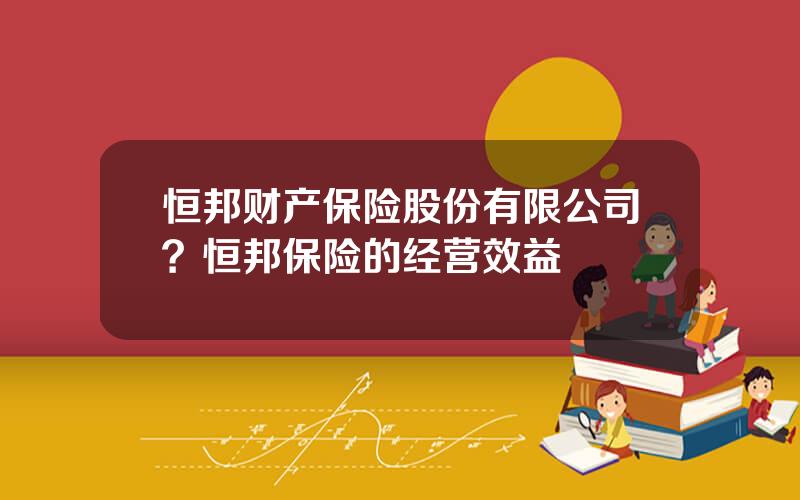 恒邦财产保险股份有限公司？恒邦保险的经营效益