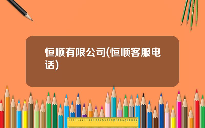 恒顺有限公司(恒顺客服电话)