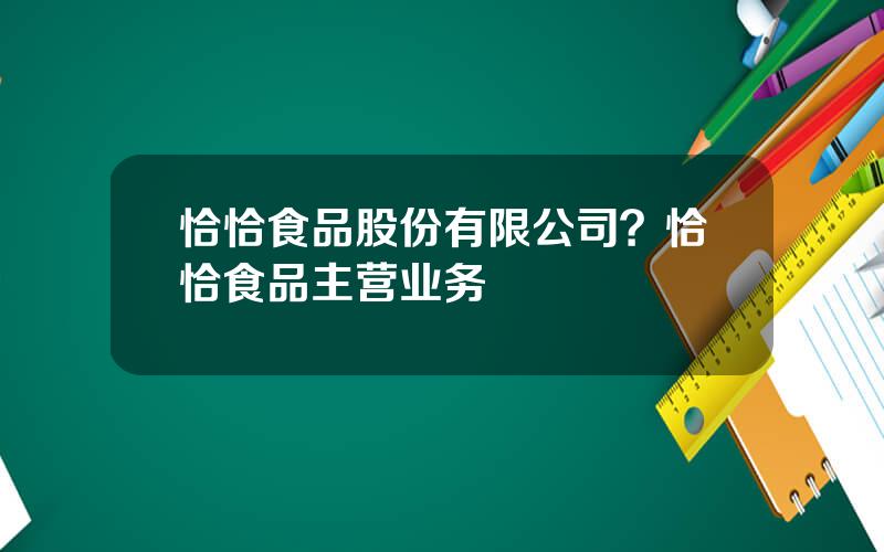 恰恰食品股份有限公司？恰恰食品主营业务