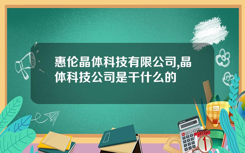 惠伦晶体科技有限公司,晶体科技公司是干什么的