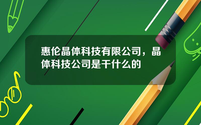 惠伦晶体科技有限公司，晶体科技公司是干什么的